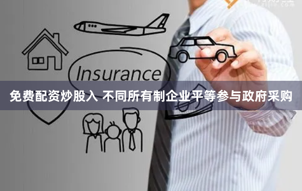 免费配资炒股入 不同所有制企业平等参与政府采购