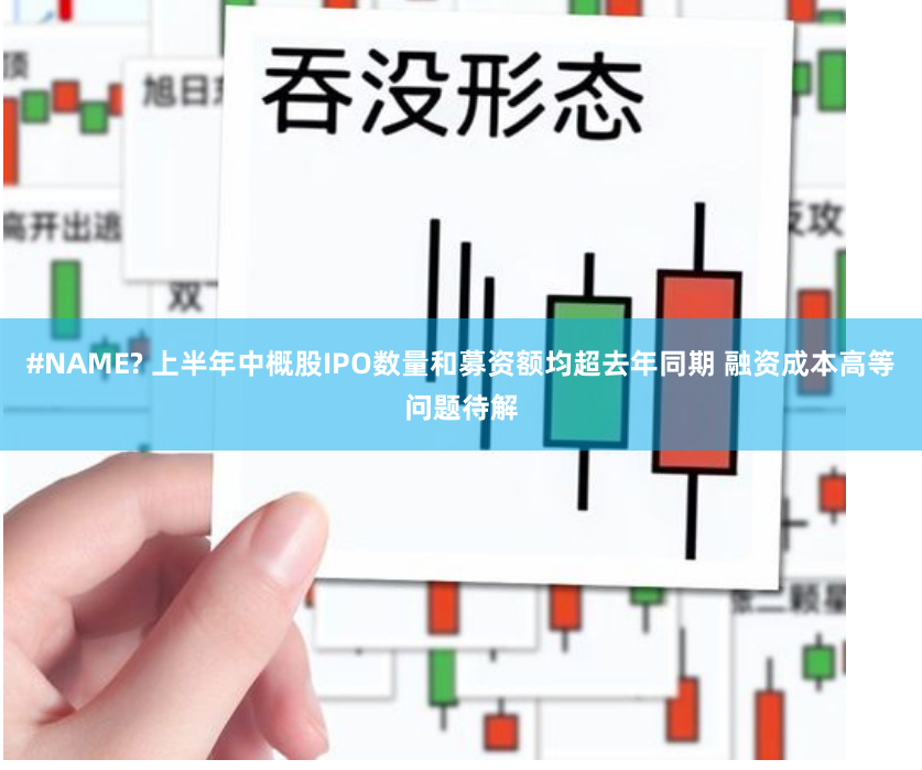 #NAME? 上半年中概股IPO数量和募资额均超去年同期 融资成本高等问题待解