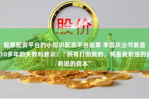 股票配资平台的小知识配资平台股票 李国庆出书复盘创业30多年的失败和教训：“所有打倒我的，将是我前进的资本”