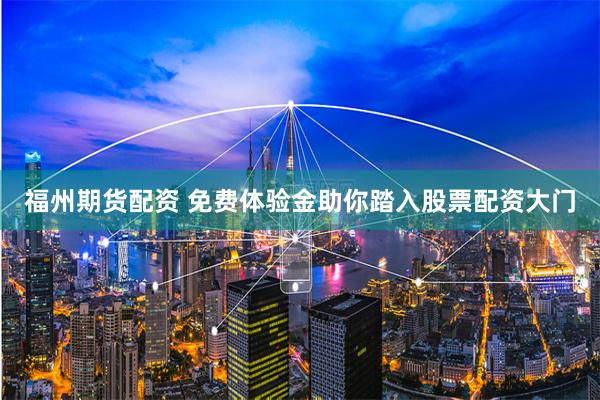 福州期货配资 免费体验金助你踏入股票配资大门
