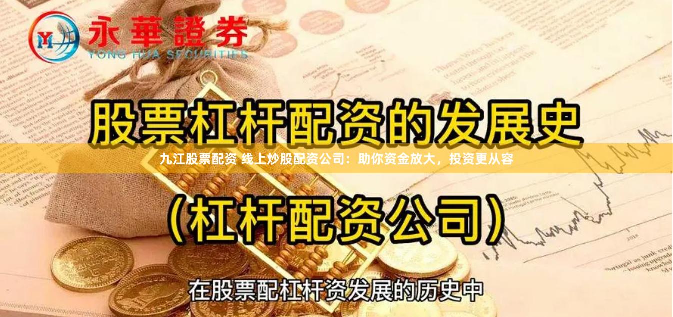 九江股票配资 线上炒股配资公司：助你资金放大，投资更从容