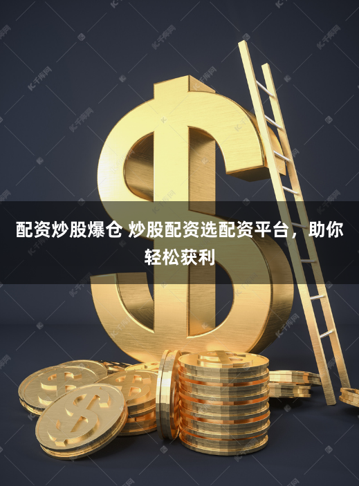 配资炒股爆仓 炒股配资选配资平台，助你轻松获利