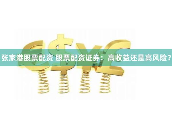 张家港股票配资 股票配资证券：高收益还是高风险？