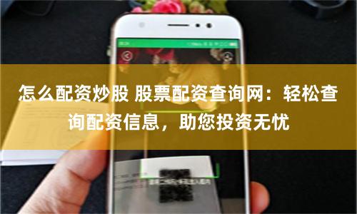 怎么配资炒股 股票配资查询网：轻松查询配资信息，助您投资无忧