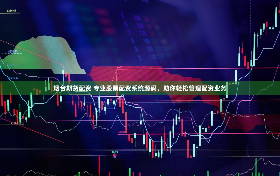 烟台期货配资 专业股票配资系统源码，助你轻松管理配资业务