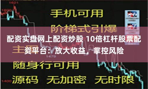 配资实盘网上配资炒股 10倍杠杆股票配资平台：放大收益，掌控风险