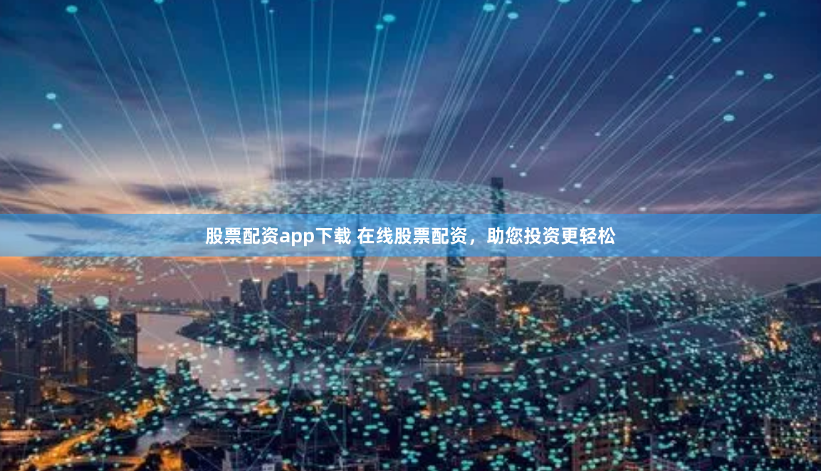 股票配资app下载 在线股票配资，助您投资更轻松