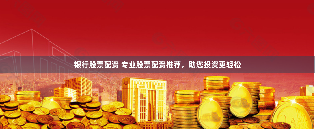 银行股票配资 专业股票配资推荐，助您投资更轻松