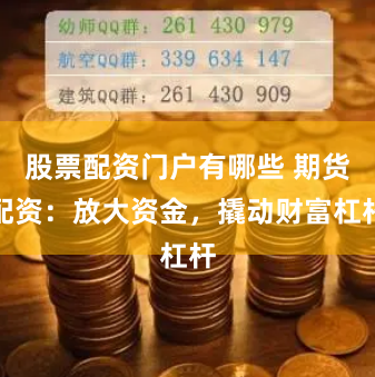 股票配资门户有哪些 期货配资：放大资金，撬动财富杠杆