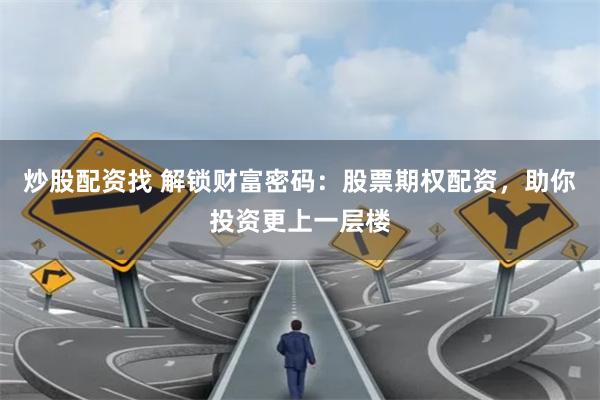 炒股配资找 解锁财富密码：股票期权配资，助你投资更上一层楼