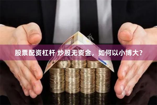 股票配资杠杆 炒股无资金，如何以小博大？
