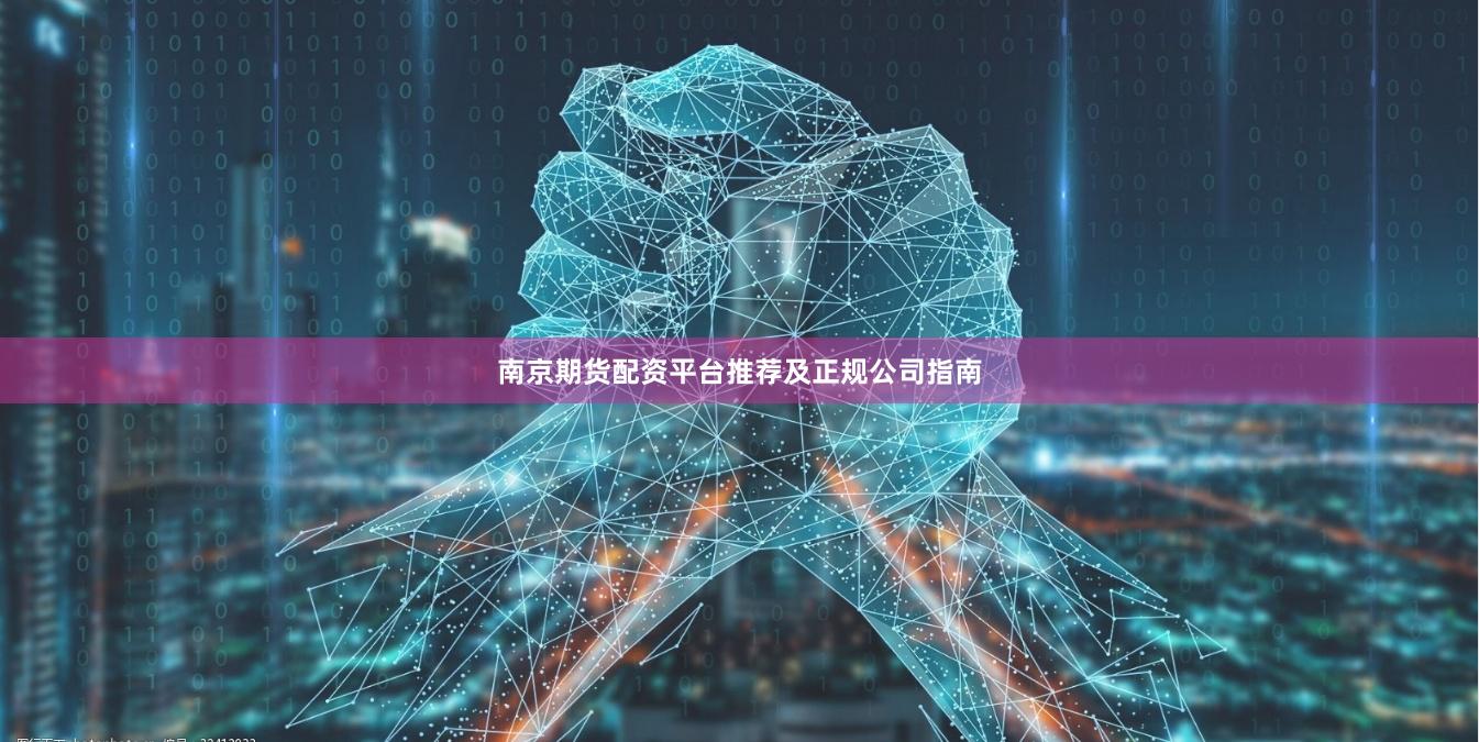 南京期货配资平台推荐及正规公司指南