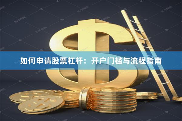 如何申请股票杠杆：开户门槛与流程指南