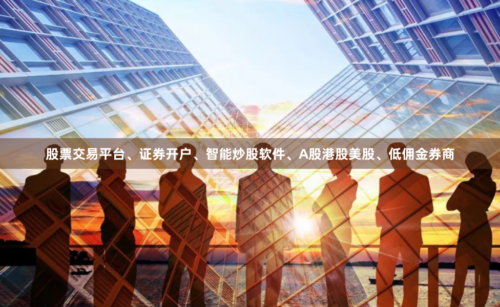 股票交易平台、证券开户、智能炒股软件、A股港股美股、低佣金券商