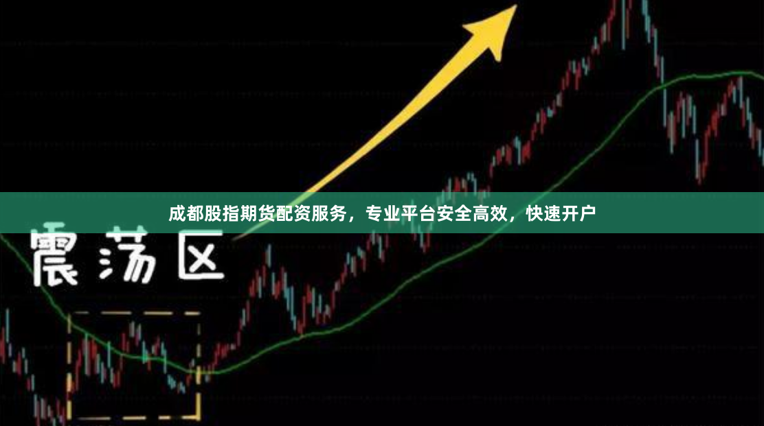 成都股指期货配资服务，专业平台安全高效，快速开户
