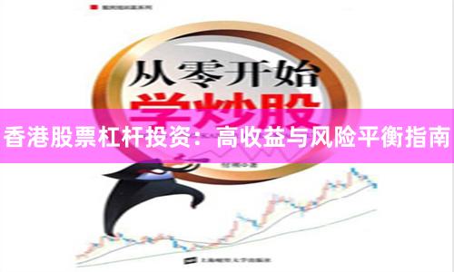 香港股票杠杆投资：高收益与风险平衡指南
