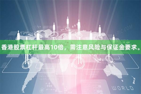 香港股票杠杆最高10倍，需注意风险与保证金要求。