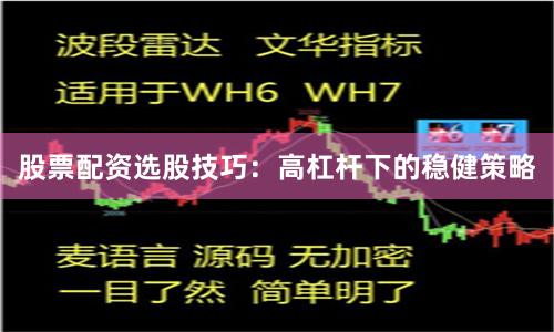股票配资选股技巧：高杠杆下的稳健策略