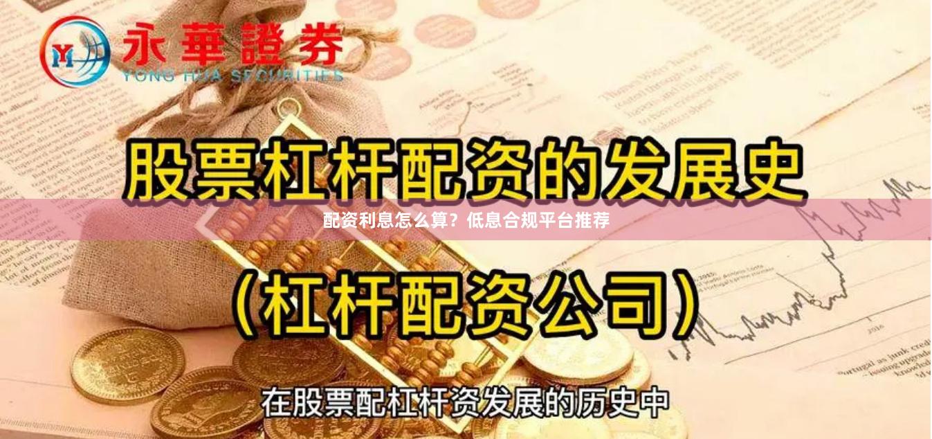 配资利息怎么算?低息合规平台推荐