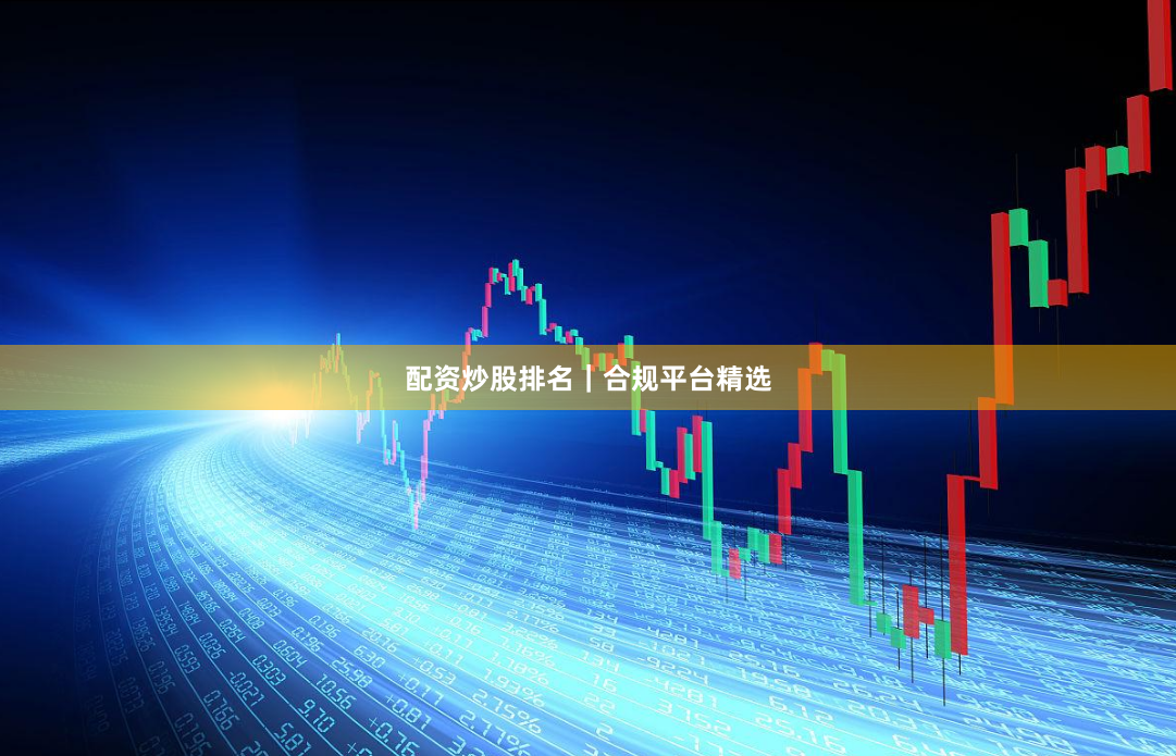 配资炒股排名｜合规平台精选