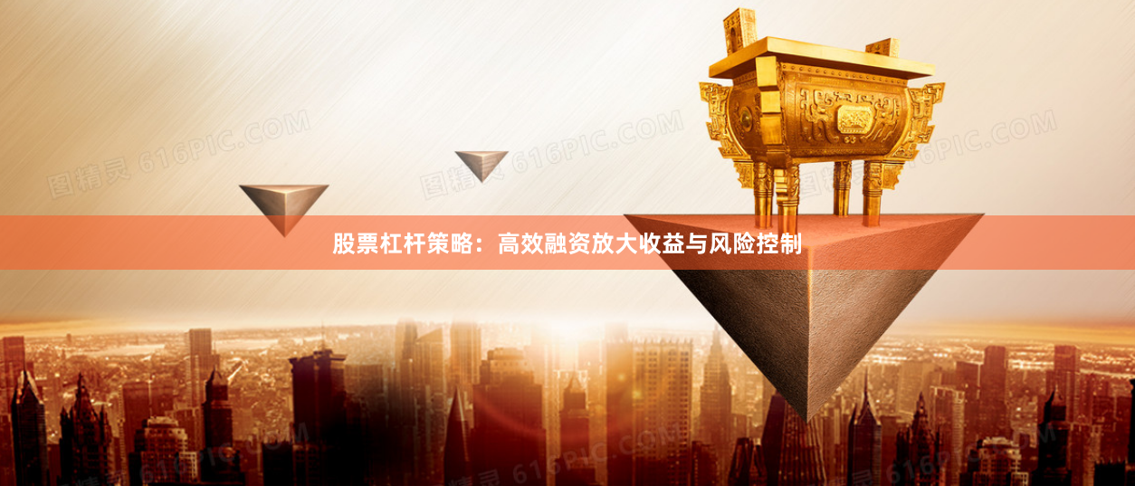 股票杠杆策略：高效融资放大收益与风险控制