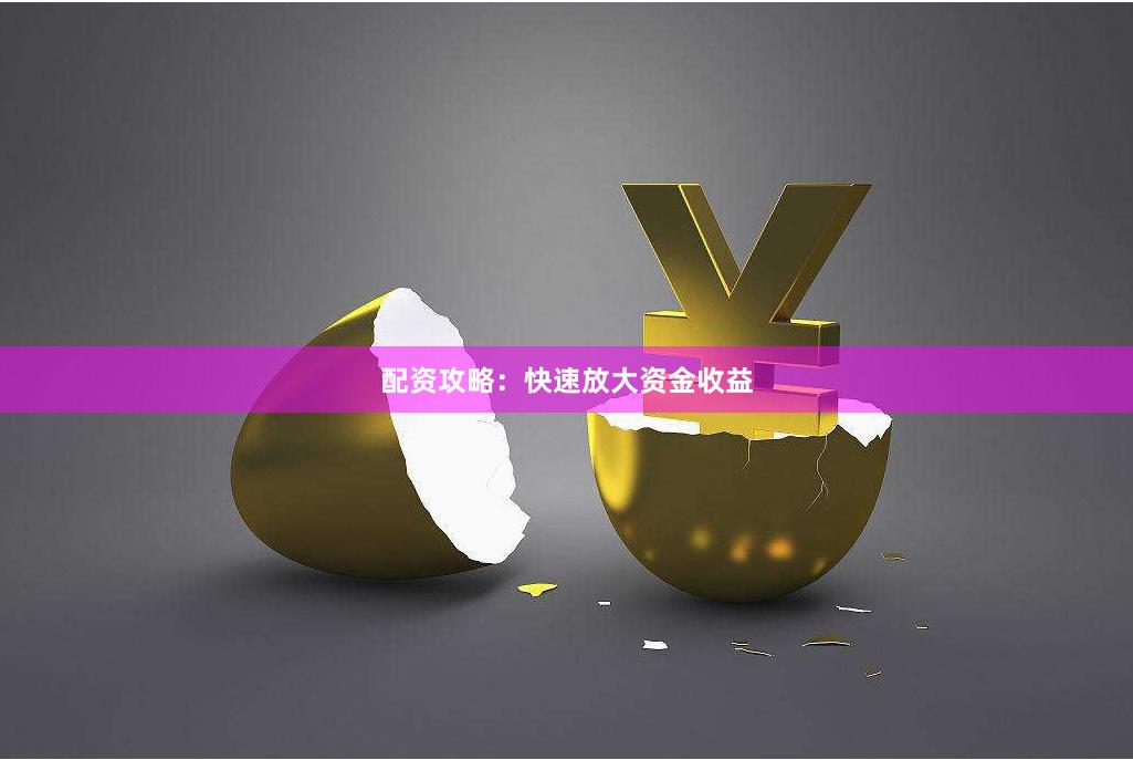 配资攻略：快速放大资金收益