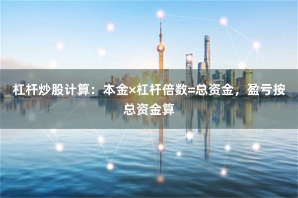 杠杆炒股计算:本金×杠杆倍数=总资金,盈亏按总资金算
