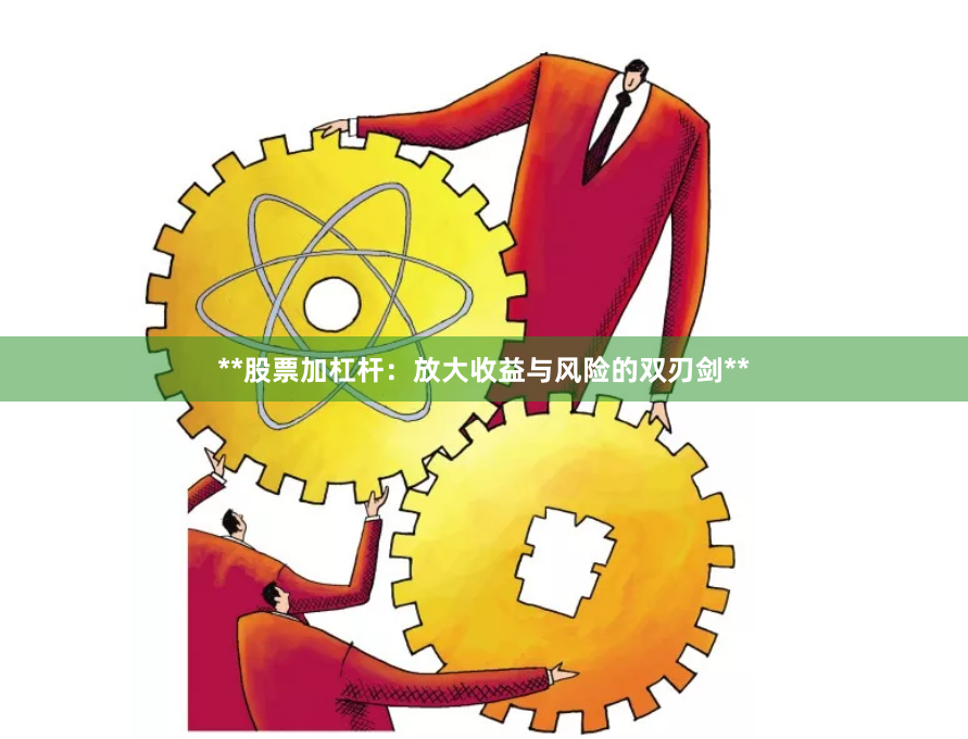 **股票加杠杆：放大收益与风险的双刃剑**