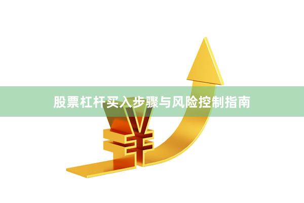 股票杠杆买入步骤与风险控制指南