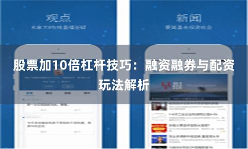 股票加10倍杠杆技巧:融资融券与配资玩法解析
